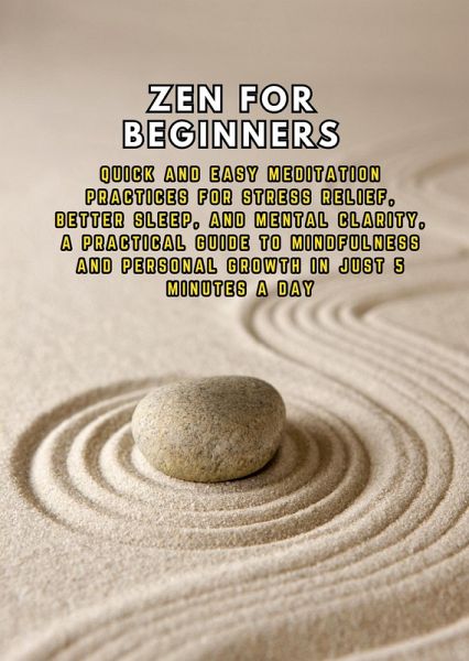 Zen for Beginners: Quick and Easy Meditation Practices for Stress Relief, Better Sleep, and Mental Clarity, a Practical Guide to Mindfulness and Personal Growth in Just 5 Minutes a Day (eBook, ePUB) Zen for Beginners: Quick and Easy Meditation Practices for Stress Relief, Better Sleep, and Mental Clarity, a Practical Guide to Mindfulness and Personal Growth in Just 5 Minutes a Day (eBook, ePUB)