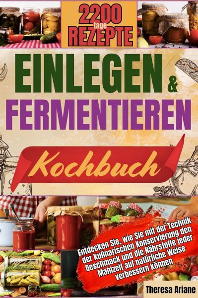 EINLEGEN UND FERMENTIEREN KOCHBUCH: Entdecken Sie, wie Sie mit der Technik der kulinarischen Konservierung den Geschmack und die Nährstoffe jeder Mahlzeit auf natürliche Weise verbessern können. (eBook, ePUB) EINLEGEN UND FERMENTIEREN KOCHBUCH: Entdecken Sie, wie Sie mit der Technik der kulinarischen Konservierung den Geschmack und die Nährstoffe jeder Mahlzeit auf natürliche Weise verbessern können. (eBook, ePUB)