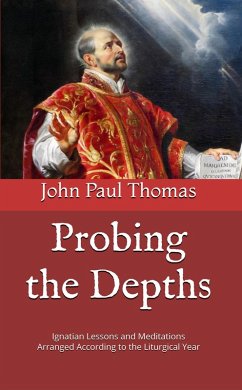 Probing the Depths: Ignatian Lessons and Meditations Arranged According to the Liturgical Year (eBook, ePUB) - Thomas, John Paul