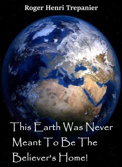 This Earth Was Never Meant To Be The Believer's Home! (The Truth Seeker's Library, #26) (eBook, ePUB) - Trepanier, Roger Henri