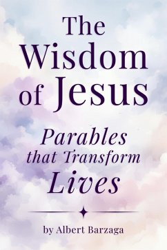 The Wisdom of Jesus - Parables that Transform Lives (eBook, ePUB) - Barzaga, Albert