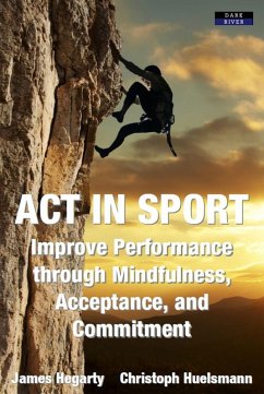 ACT in Sport: Improve Performance through Mindfulness, Acceptance, and Commitment (eBook, ePUB) - Hegarty, James; Huelsmann, Christoph