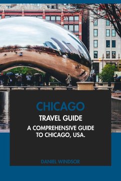 Chicago Travel Guide: A Comprehensive Guide to Chicago, USA. (eBook, ePUB) - Windsor, Daniel