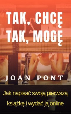 Tak, Chce. Tak, Moge. Jak Napisac Swoja Pierwsza Ksiazke I Wydac Ja Onlin (eBook, ePUB) - Pont, Joan