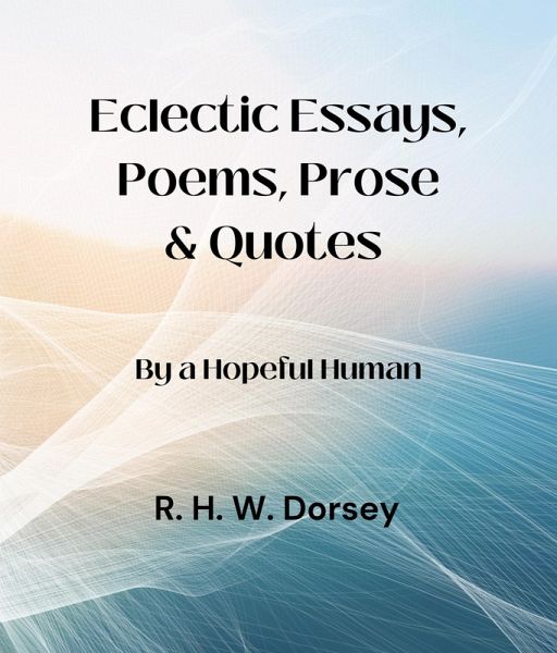 Eclectic Essays, Poems, Prose & Quotes: By a Hopeful Human (eBook, ePUB) Eclectic Essays, Poems, Prose & Quotes: By a Hopeful Human (eBook, ePUB)