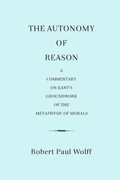 The Autonomy of Reason: A Commentary on Kant's Groundwork of the Metaphysic of Morals (eBook, ePUB) - Wolff, Robert Paul