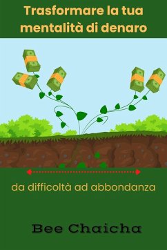 Trasformare la tua mentalità di denaro da difficoltà ad abbondanza (eBook, ePUB) - Chaicha, Bee Trasformare la tua mentalità di denaro da difficoltà ad abbondanza (eBook, ePUB) - Chaicha, Bee