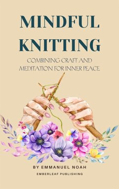 Mindful Knitting: Combining Craft and Meditation for Inner Peace (eBook, ePUB) - Noah, Emmanuel