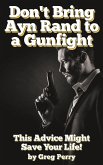 Don't Bring Ayn Rand to a Gunfight - Guns, Freedoms, Defense, and the State (A Libertarian Dream!) (eBook, ePUB) Don't Bring Ayn Rand to a Gunfight - Guns, Freedoms, Defense, and the State (A Libertarian Dream!) (eBook, ePUB)