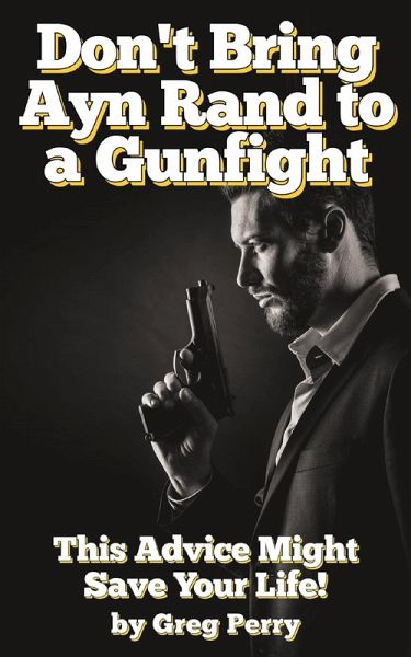 Don't Bring Ayn Rand to a Gunfight - Guns, Freedoms, Defense, and the State (A Libertarian Dream!) (eBook, ePUB)