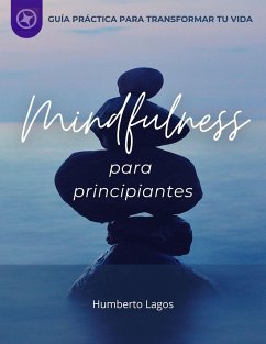 MINDFULNESS PARA PRINCIPIANTES: GUÍA PRÁCTICA PARA TRANSFORMAR TU VIDA (eBook, ePUB) - Lagos, Humberto