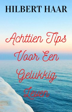 Achttien Tips Voor Een Gelukkig Leven (eBook, ePUB) - Haar, Hilbert Achttien Tips Voor Een Gelukkig Leven (eBook, ePUB) - Haar, Hilbert