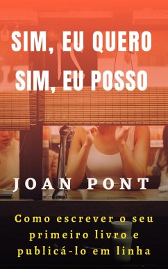 Cover Sim, Eu quero. Sim, Eu Posso. Como Escrever O Seu Primeiro Livro E Publicá-lo Em Linh. (eBook, ePUB)