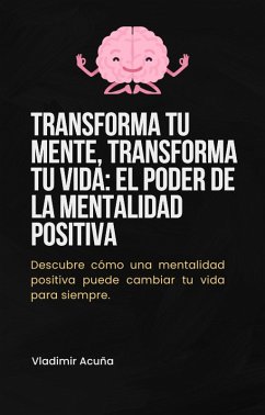 Transforma tu Mente, Transforma tu Vida: el Poder de la Mentalidad Positiva (eBook, ePUB) - Bueno, Vladimir Alfonso Acuña