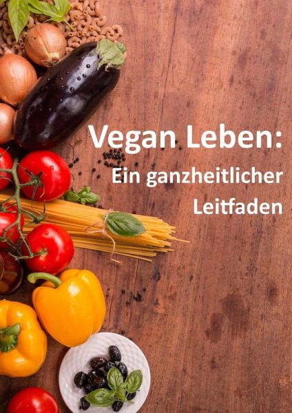 Vegan Leben: ein ganzheitlicher Leitfaden (eBook, ePUB) Vegan Leben: ein ganzheitlicher Leitfaden (eBook, ePUB)