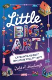 Little Big Art: Creating Exquisite Miniature Collectibles (eBook, ePUB) Little Big Art: Creating Exquisite Miniature Collectibles (eBook, ePUB)
