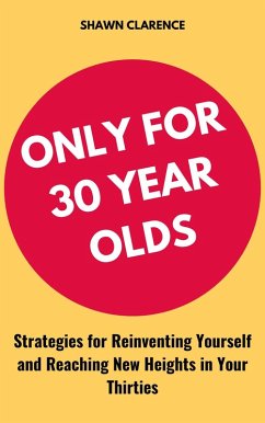 Only for 30 Year Olds: Strategies for Reinventing Yourself and Reaching New Heights in Your Thirties (eBook, ePUB) - Clarence, Shawn