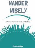 Wander Wisely: A Novice Traveler's Guide to Thailand (eBook, ePUB) Wander Wisely: A Novice Traveler's Guide to Thailand (eBook, ePUB)