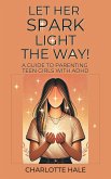 Let Her Spark Light The Way! A Guide To Parenting Teen Girls With ADHD (eBook, ePUB)