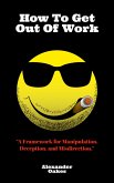 How To Get Out Of Work: A Framework For Manipulation, Deception, And Misdirection (eBook, ePUB) How To Get Out Of Work: A Framework For Manipulation, Deception, And Misdirection (eBook, ePUB)