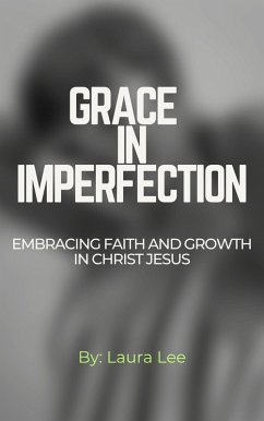 Grace in Imperfection: Embracing Faith and Growth in Christ Jesus (eBook, ePUB) - Lee, Laura Grace in Imperfection: Embracing Faith and Growth in Christ Jesus (eBook, ePUB) - Lee, Laura