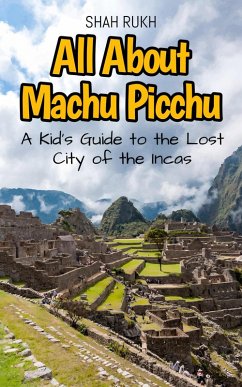 All About Machu Picchu: A Kid's Guide to the Lost City of the Incas (Educational Books For Kids, #16) (eBook, ePUB) - Rukh, Shah