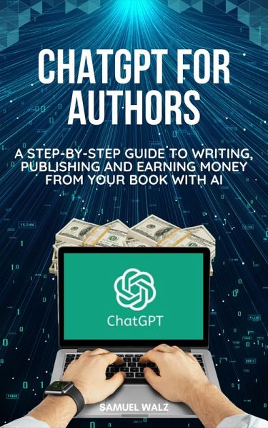 ChatGPT For Authors: A Step-By-Step Guide To Writing, Publishing And Earning Money From Your Book With AI (eBook, ePUB)
