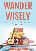 Wander Wisely: Discovering Switzerland for First-Time Explorers (eBook, ePUB) Wander Wisely: Discovering Switzerland for First-Time Explorers (eBook, ePUB)