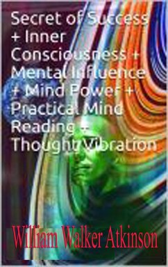 Cover . Secret of Success + Inner Consciousness + Mental Influence + Mind Power + Practical Mind Reading + Thought Vibration (eBook, ePUB)