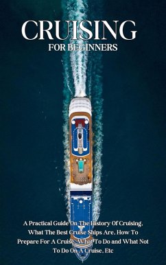 Cruising For Beginners: A Practical Guide On The History Of Cruising, What The Best Cruise Ships Are, How To Prepare For A Cruise, What To Do and What Not To Do On A Cruise, Etc (eBook, ePUB) - Montoya, Kid