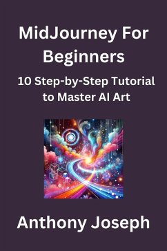 MidJourney For Beginners - 10 Step-by-Step Tutorial to Master AI Art (Series 1) (eBook, ePUB) - Joseph, Anthony