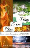 Rising From Ashes: How to rebuild after you have lost EVERYTHING (eBook, ePUB) Rising From Ashes: How to rebuild after you have lost EVERYTHING (eBook, ePUB)