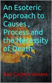 An Esoteric Approach to Causes , Process and the Necessity of Death (eBook, ePUB) An Esoteric Approach to Causes , Process and the Necessity of Death (eBook, ePUB)