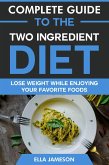 Complete Guide to the Two Ingredient Diet: Lose Weight While Enjoying Your Favorite Foods (eBook, ePUB) Complete Guide to the Two Ingredient Diet: Lose Weight While Enjoying Your Favorite Foods (eBook, ePUB)