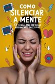 COMO SILENCIAR A MENTE: 12 Técnicas para Controlar Pensamentos Excessivos (eBook, ePUB)