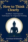 How to Think Clearly: Buddha's Teachings and Techniques for Organized Thinking (eBook, ePUB) How to Think Clearly: Buddha's Teachings and Techniques for Organized Thinking (eBook, ePUB)