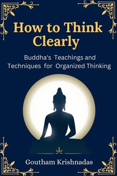 How to Think Clearly: Buddha's Teachings and Techniques for Organized Thinking (eBook, ePUB) - Krishnadas, Goutham