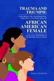 TRAUMA AND TRIUMPH: Exploring the Professional Identity Construction of African American Female College Presidents in Higher Education (eBook, ePUB)