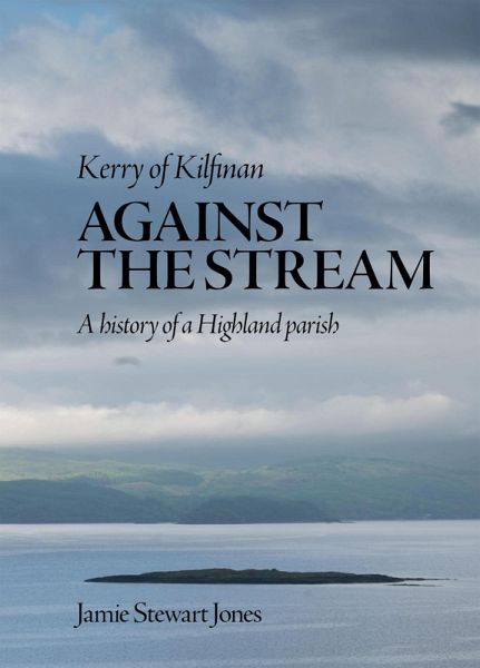 Against the Stream: Kerry of Kilfinan. History of a Highland Parish (eBook, ePUB) Against the Stream: Kerry of Kilfinan. History of a Highland Parish (eBook, ePUB)