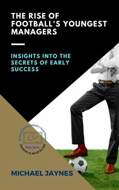 The Rise of Football's Youngest Managers: Insights into the Secrets of Early Success (Champions on and off the Field: The Success Stories of Footballers-Turned-Managers, #2) (eBook, ePUB) - Jaynes, Michael