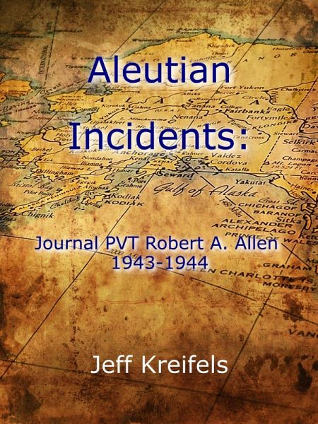 Aleutian Incidents: Journal of PVT Robert A. Allen 1943-1944 (eBook, ePUB)
