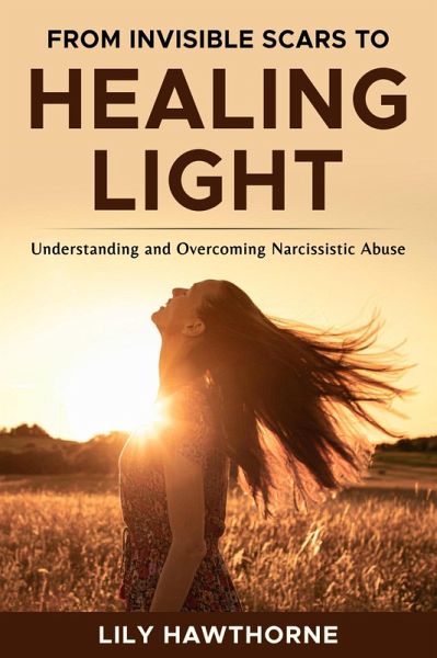 From Invisible Scars to Healing Light. Understanding and Overcoming Narcissistic Abuse. (eBook, ePUB)