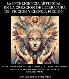 La Inteligencia Artificial en la Creación de Literatura de Ficción y Ciencia Ficción: Trans Humanismo, Post Humanismo, Anti Transhumanismo (Una Nueva Perspectiva en la Literatura de Habla Hispana) (eBook, ePUB) - Quinonez-Alban, Juan