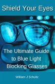 Shield Your Eyes: The Ultimate Guide to Blue Light Blocking Glasses (Screen Time Solutions: Managing Digital Devices for Better Eye Health) (eBook, ePUB) Shield Your Eyes: The Ultimate Guide to Blue Light Blocking Glasses (Screen Time Solutions: Managing Digital Devices for Better Eye Health) (eBook, ePUB)