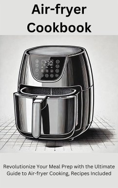 Air-fryer Cookbook: Revolutionize Your Meal Prep with the Ultimate Guide to Air-fryer Cooking, Recipes Included (eBook, ePUB) - C., J. Air-fryer Cookbook: Revolutionize Your Meal Prep with the Ultimate Guide to Air-fryer Cooking, Recipes Included (eBook, ePUB) - C., J.