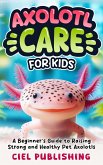 Axolotl Care for Kids: A Beginner's Guide to Raising Strong and Healthy Pet Axolotls: Step by Step Book On How to Install Aquarium, Tank, Kit, Feeding, Diet, Supplies, and More! (eBook, ePUB) Axolotl Care for Kids: A Beginner's Guide to Raising Strong and Healthy Pet Axolotls: Step by Step Book On How to Install Aquarium, Tank, Kit, Feeding, Diet, Supplies, and More! (eBook, ePUB)