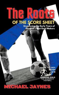 Cover The Roots of the Score Sheet-Uncovering the Early Years of Football's Best Goal Makers (Striking Gold: Top Scorers in Football before the 1980s, #3) (eBook, ePUB)