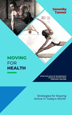 Moving for Health-Effective Ways to Incorporate Physical Activity into Your Daily Routine: Strategies for Staying Active in Today's World (Healthy Habits for Life: Building Sustainable Habits for Optimal Health and Wellness, #2) (eBook, ePUB) - Tanner, Serenity
