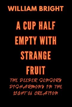 A Cup Half Empty with Strange Fruit: Volume One The Deeper Sensory Disharmony in the Light of Creation (eBook, ePUB) - Bright, William