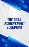 The Goal Achievement Blueprint (eBook, ePUB) The Goal Achievement Blueprint (eBook, ePUB)